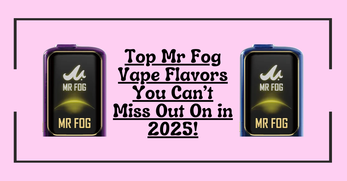 Top Mr Fog Vape Flavors You Can’t Miss Out On in 2025!